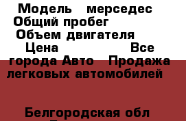  › Модель ­ мерседес › Общий пробег ­ 337 000 › Объем двигателя ­ 2 › Цена ­ 1 700 000 - Все города Авто » Продажа легковых автомобилей   . Белгородская обл.,Белгород г.